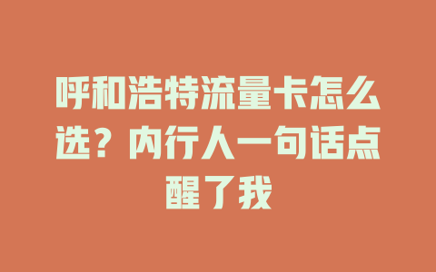 呼和浩特流量卡怎么选？内行人一句话点醒了我