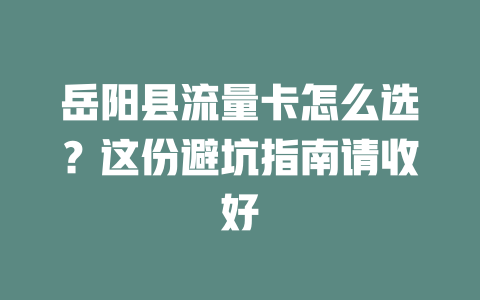 岳阳县流量卡怎么选？这份避坑指南请收好