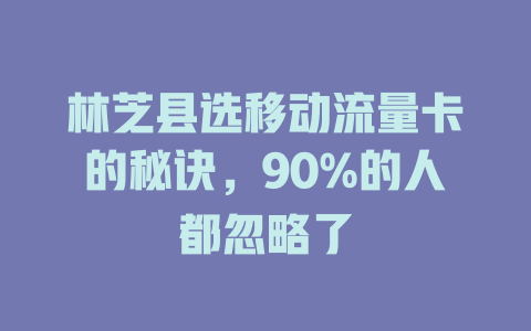 林芝县选移动流量卡的秘诀，90%的人都忽略了