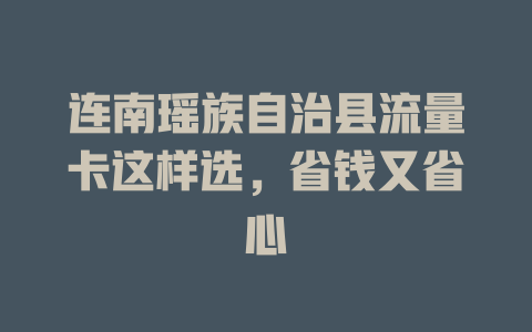 连南瑶族自治县流量卡这样选，省钱又省心