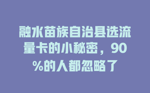 融水苗族自治县选流量卡的小秘密，90%的人都忽略了