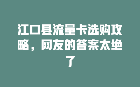 江口县流量卡选购攻略，网友的答案太绝了