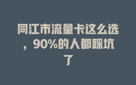 同江市流量卡这么选，90%的人都踩坑了