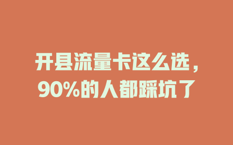 开县流量卡这么选，90%的人都踩坑了