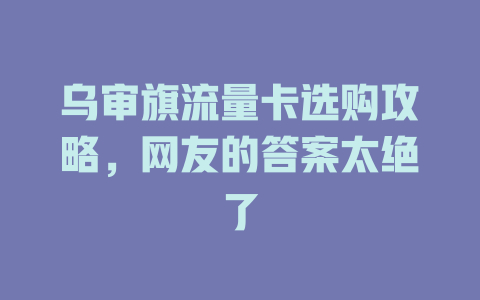 乌审旗流量卡选购攻略，网友的答案太绝了