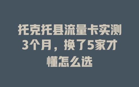 托克托县流量卡实测3个月，换了5家才懂怎么选