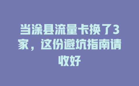当涂县流量卡换了3家，这份避坑指南请收好