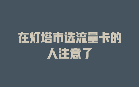 在灯塔市选流量卡的人注意了
