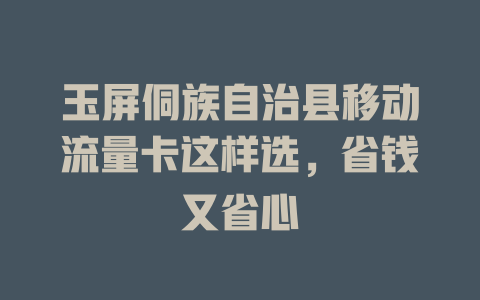玉屏侗族自治县移动流量卡这样选，省钱又省心