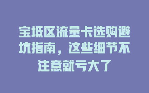 宝坻区流量卡选购避坑指南，这些细节不注意就亏大了