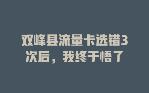 双峰县流量卡选错3次后，我终于悟了