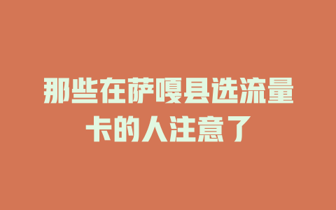 那些在萨嘎县选流量卡的人注意了