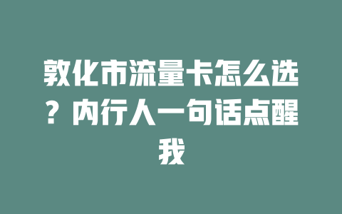 敦化市流量卡怎么选？内行人一句话点醒我