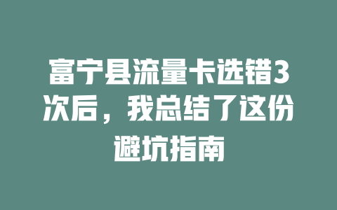 富宁县流量卡选错3次后，我总结了这份避坑指南