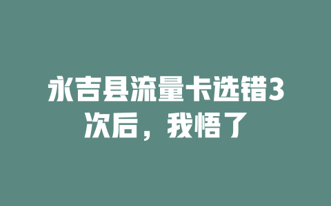 永吉县流量卡选错3次后，我悟了