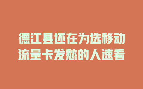 德江县还在为选移动流量卡发愁的人速看