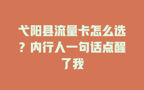 弋阳县流量卡怎么选？内行人一句话点醒了我
