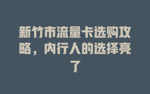 新竹市流量卡选购攻略，内行人的选择亮了