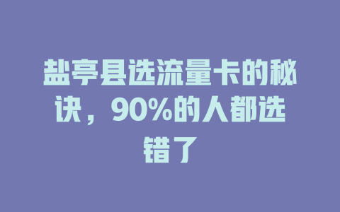 盐亭县选流量卡的秘诀，90%的人都选错了