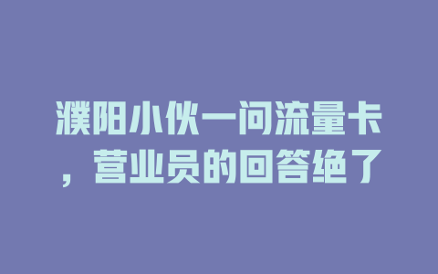 濮阳小伙一问流量卡，营业员的回答绝了