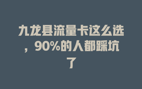 九龙县流量卡这么选，90%的人都踩坑了