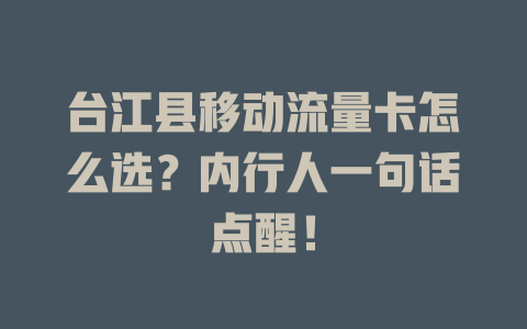 台江县移动流量卡怎么选？内行人一句话点醒！