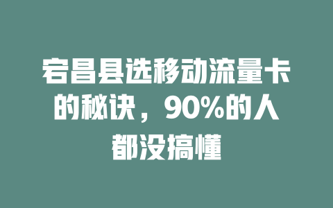 宕昌县选移动流量卡的秘诀，90%的人都没搞懂