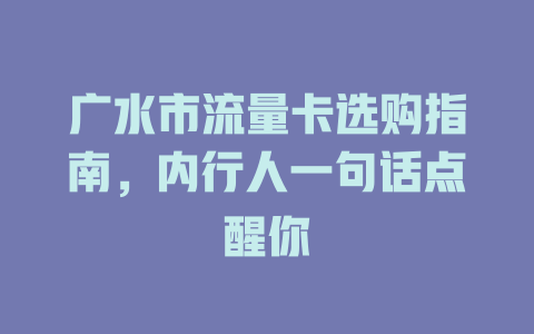 广水市流量卡选购指南，内行人一句话点醒你