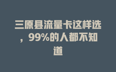 三原县流量卡这样选，99%的人都不知道