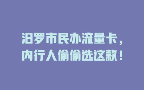 汨罗市民办流量卡，内行人偷偷选这款！