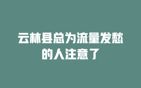 云林县总为流量发愁的人注意了