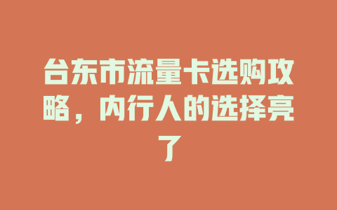台东市流量卡选购攻略，内行人的选择亮了
