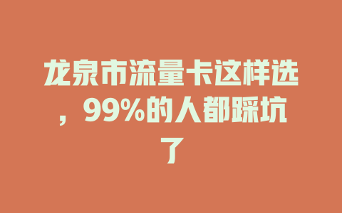 龙泉市流量卡这样选，99%的人都踩坑了