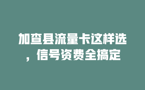 加查县流量卡这样选，信号资费全搞定