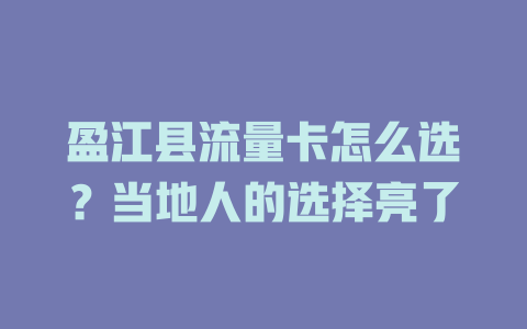 盈江县流量卡怎么选？当地人的选择亮了