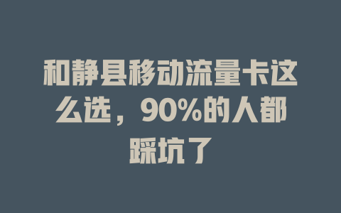 和静县移动流量卡这么选，90%的人都踩坑了
