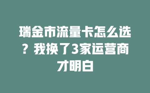 瑞金市流量卡怎么选？我换了3家运营商才明白