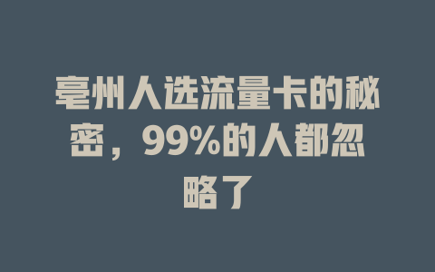 亳州人选流量卡的秘密，99%的人都忽略了