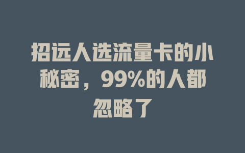招远人选流量卡的小秘密，99%的人都忽略了