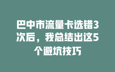 巴中市流量卡选错3次后，我总结出这5个避坑技巧
