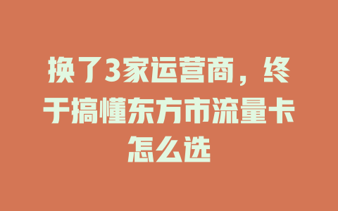 换了3家运营商，终于搞懂东方市流量卡怎么选