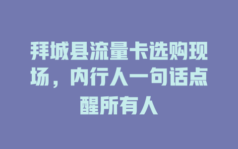 拜城县流量卡选购现场，内行人一句话点醒所有人
