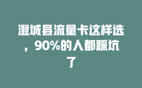 澄城县流量卡这样选，90%的人都踩坑了