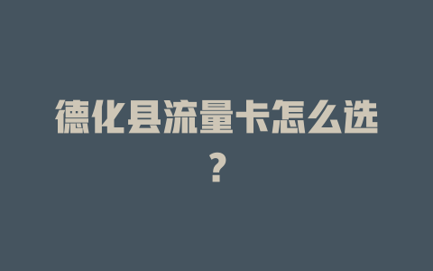 德化县流量卡怎么选？