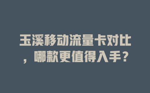 玉溪移动流量卡对比，哪款更值得入手？