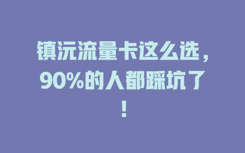镇沅流量卡这么选，90%的人都踩坑了！