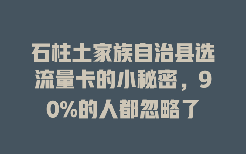 石柱土家族自治县选流量卡的小秘密，90%的人都忽略了