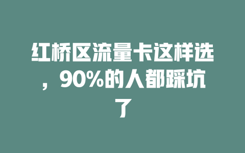 红桥区流量卡这样选，90%的人都踩坑了