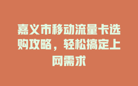 嘉义市移动流量卡选购攻略，轻松搞定上网需求