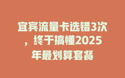 宜宾流量卡选错3次，终于搞懂2025年最划算套餐